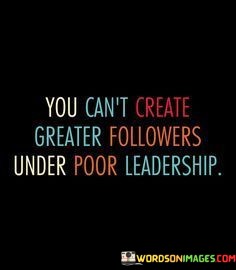 You-Cant-Create-Greater-Followers-Under-Poor-Leadership-Quotes.jpeg