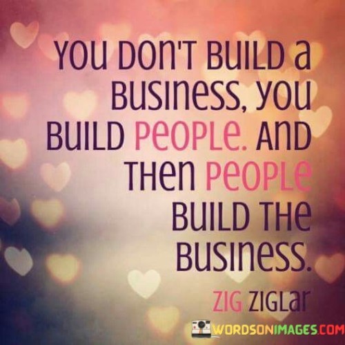 You Don't Build A Business You Build People And Then People Build The Quotes