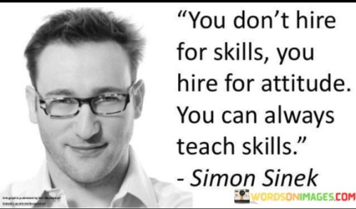 You Don't Hire For Skill You Hire For Attitude You Can Always Teach Skills Quotes