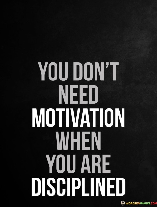 You Don't Need Motivation When You Are Disciplined Quotes