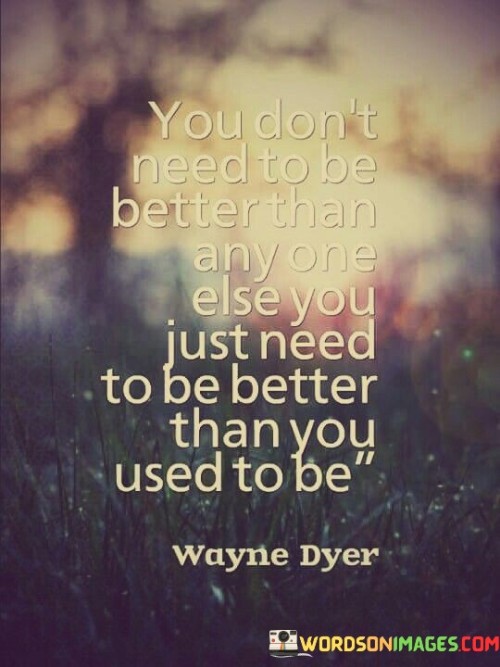 You Don't Need To Be Better Than Any One Else You Just Quotes