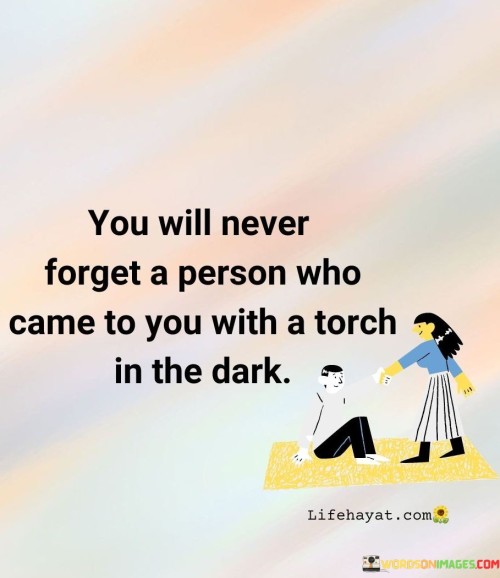 You Will Never Forget A Person Who Came To You With A Torch In The Dark. Quotes