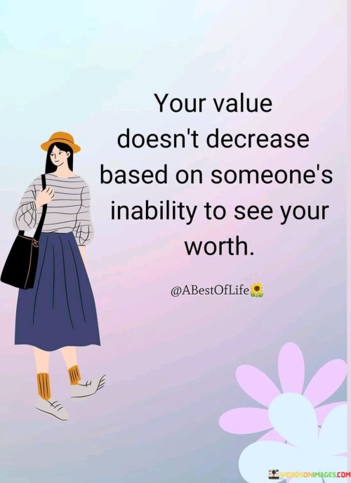 Your Value Doesn't Decrease Based On Someone's Inability Quotes