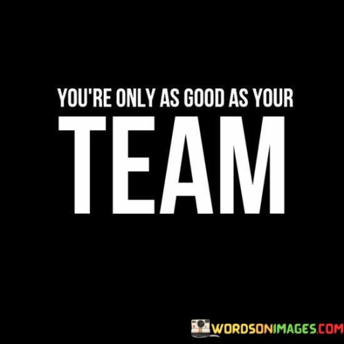 You're Only As Good As Your Team Quotes