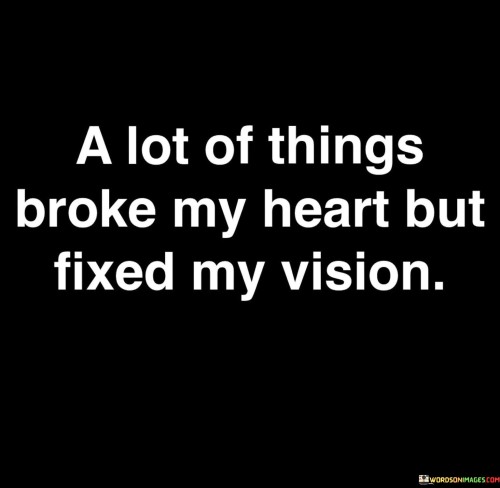 A Lot Of Things Broke My Heart But Fixed My Vision Quotes