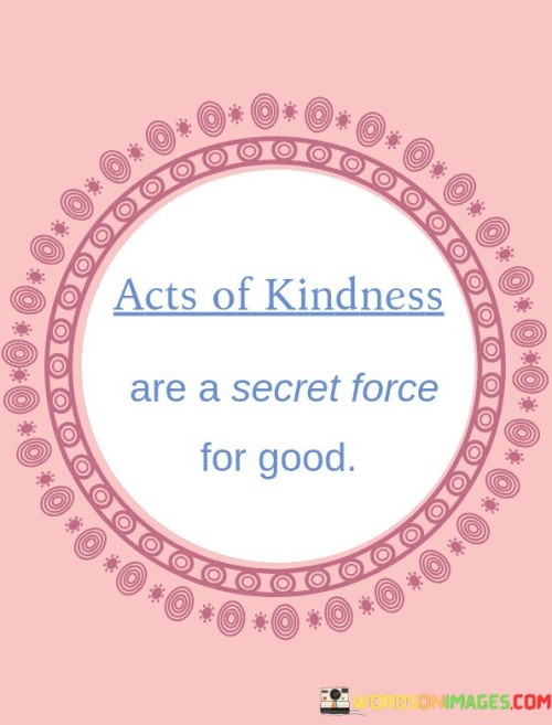 Acts-Of-Kindness-Are-A-Secret-Force-For-Good-Quotes.jpeg