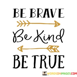 Be-Brave-Be-Kind-Be-True-Quotes.jpeg