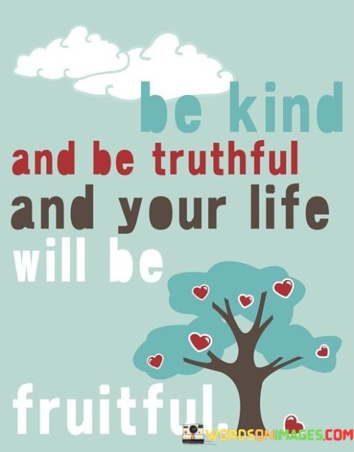 Be Kind And Be Truthful And Your Life Will Be Fruitful Quotes