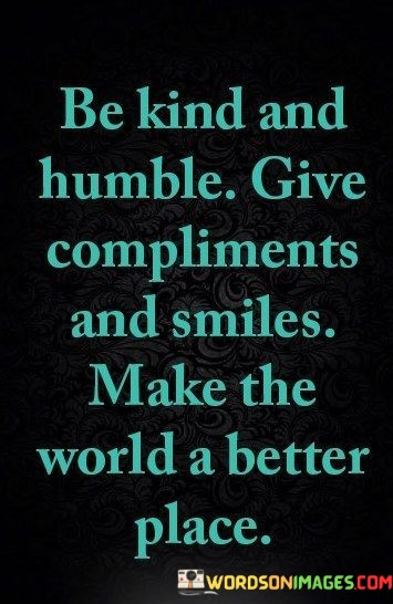 Be-Kind-And-Humble-Give-Compliments-And-Smiles-Quotes.jpeg