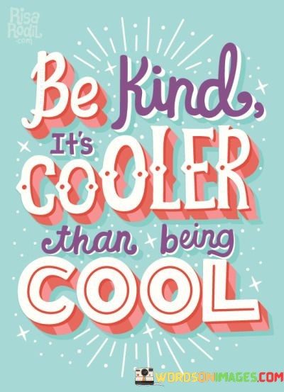 Be-Kind-Its-Cooler-Than-Being-Cool-Quotes.jpeg