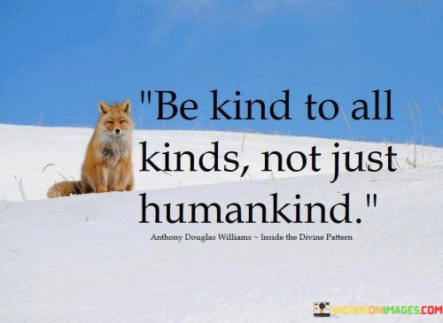 Be Kind To All Kinds Not Just Humankind Quotes