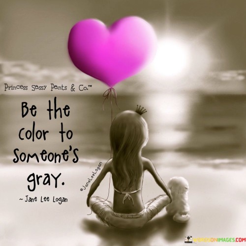 Be-The-Color-To-Someones-Gray-Quotes.jpeg