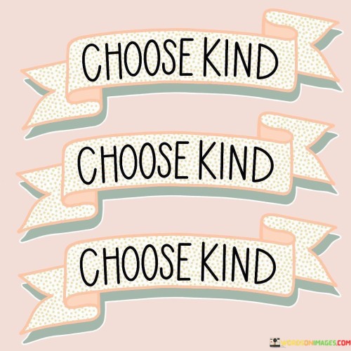 Choose Kind Choose Kind Choose Kind Quotes