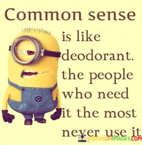 Common Sense Is Like Deodorant The People Who Need Quotes