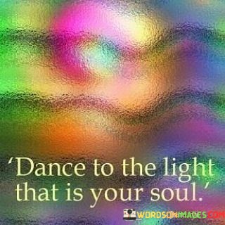 Dance-To-The-Light-That-Is-Your-Soul-Quotes.jpeg