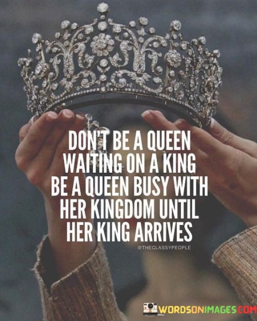 Dont-Be-A-Queen-Waiting-On-A-King-Quotes.jpeg