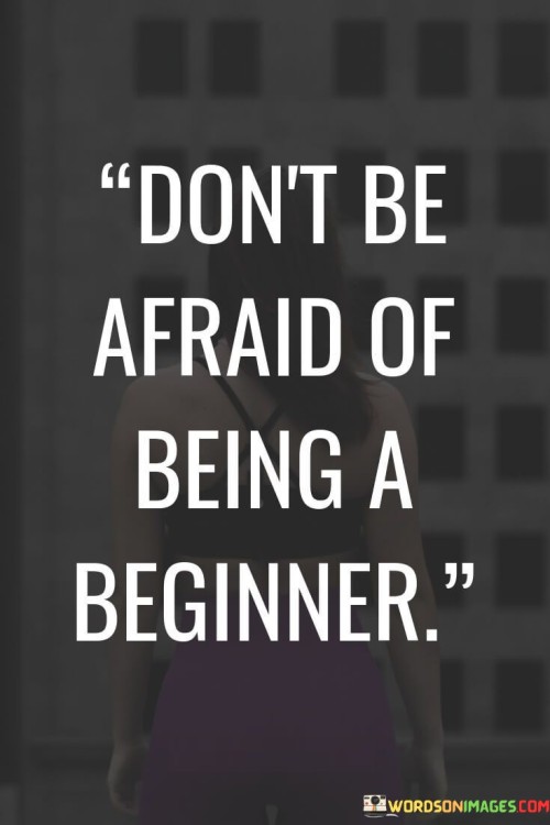 Dont-Be-Afraid-Of-Being-A-Beginner-Quotes.jpeg