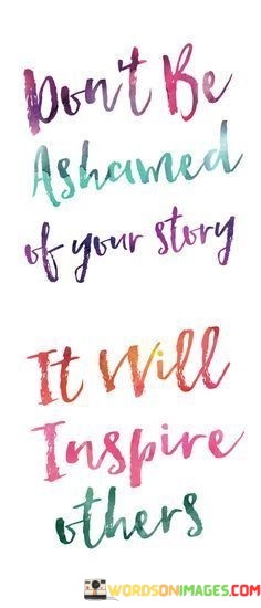 Dont-Be-Ashamed-Of-Your-Story-It-Will-Inspire-Quotes.jpeg