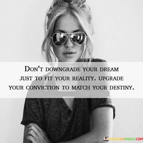 Dont-Downgrade-Your-Dream-Just-To-Fit-Your-Quotes.jpeg