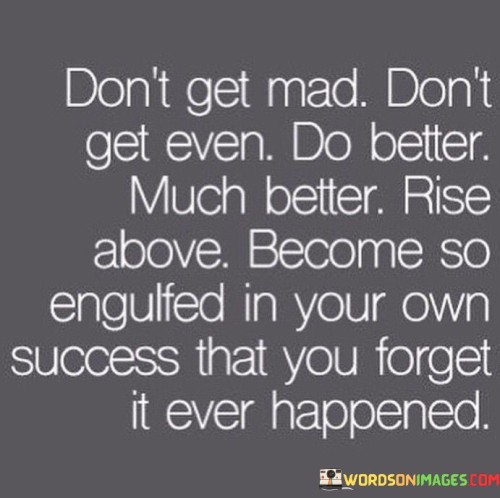 Dont-Get-Mad-Dont-Get-Even-Quotes.jpeg