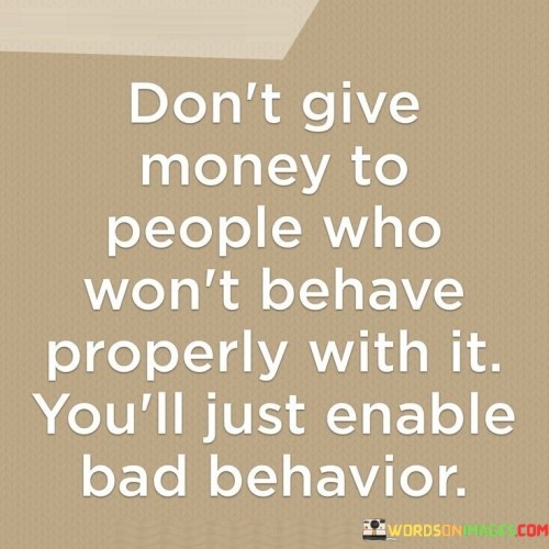 Dont-Give-Money-To-People-Who-Wont-Behave-Quotes.jpeg