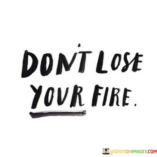 Dont-Lose-Your-Fire-Quotes.jpeg
