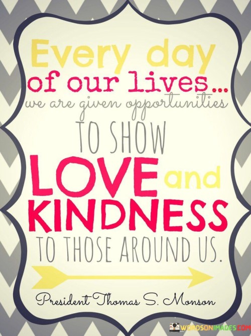 Every Day Of Our Lives We Are Given Opportanities To Show Love Kindness Quotes