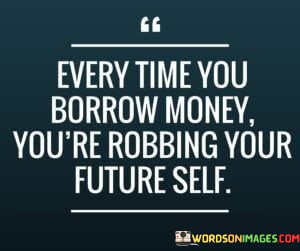 Every-Time-You-Borrow-Money-Youre-Robbing-Your-Future-Quotes.jpeg