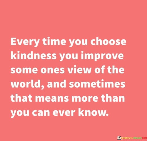 Every-Time-You-Choose-Kindness-You-Improve-Some-Ones-Quotes