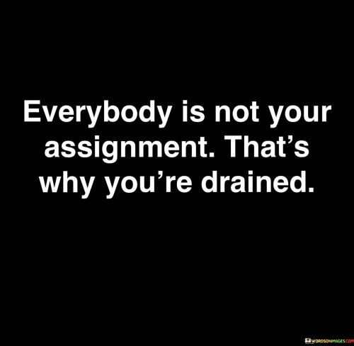 Everybody Is Not Your Assignment That's Why You're Drained Quotes