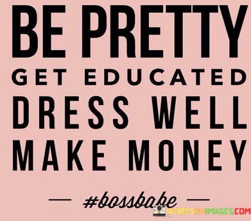 Get-Pretty-Get-Educated-Dress-Well-Make-Money-Quotes.jpeg