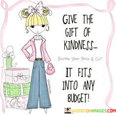 Give-The-Gift-Of-Kindness-It-Fits-Into-Any-Budget-Quotes.jpeg