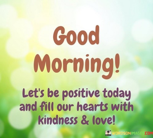 Good-Morning-Lets-Be-Positive-Today-And-Fill-Our-Hearts-With-Kindness-And-Love-Quotes