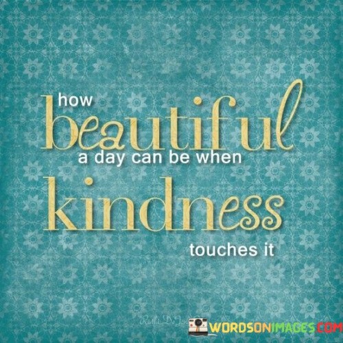 How Beautiful A Day Can Be When Kindness Touches It Quotes