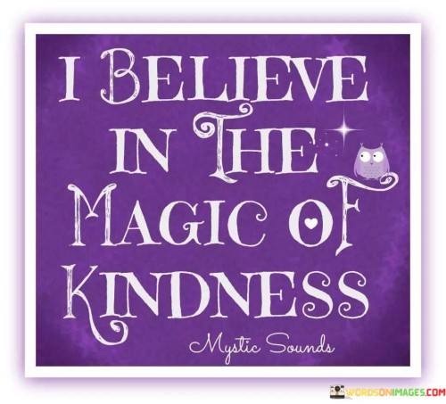 I Believe In The Magic Of Kindnes Quotes