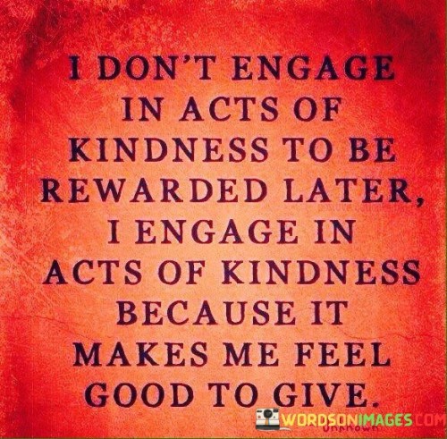 I Dont Engage In Acts Of Kindness To Be Quotes