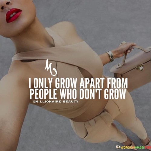 I Only Grow Apart From People Who Don't Grow Quotes