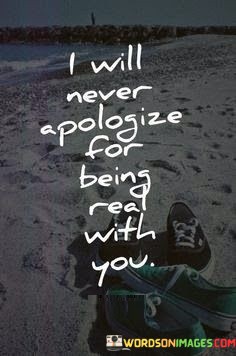 I-Will-Never-Apologize-For-Being-Real-With-You-Quotes.jpeg