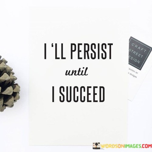 In these few words, there's a clear commitment to unwavering determination. The term "persist" reflects the willingness to face challenges, setbacks, and difficulties without giving up. The phrase implies a continuous effort to overcome obstacles and keep pushing forward.

The phrase's essence lies in its simplicity. It signifies a strong resolve to achieve success, no matter how arduous the journey may be. This mindset embraces the idea that setbacks are temporary and that persistence is key to eventual triumph. It's a declaration of personal accountability and perseverance in the pursuit of aspirations.

Overall, the phrase "I'll Persist Until I Succeed" inspires a proactive and tenacious approach to challenges. It reinforces the notion that success is attainable through consistent effort, a refusal to quit, and an unyielding belief in one's capabilities.