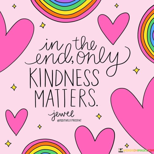 In The End Only Kindness Matters Quotes