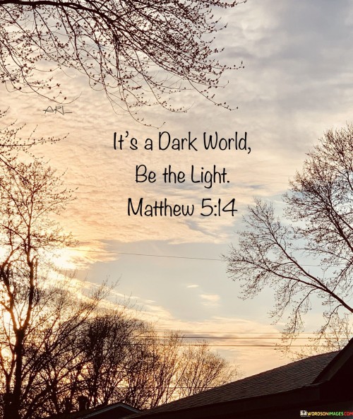 It's Dark World Be The Light Quotes