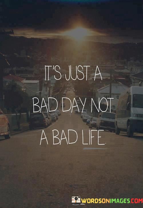 Its-Just-A-Bad-Day-Not-A-Bad-Life-Quotes.jpeg