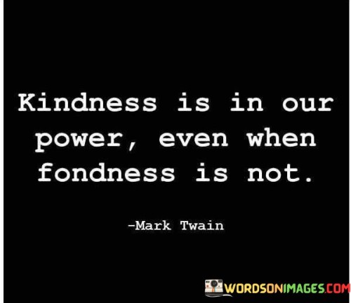 Kindness-Is-In-Our-Power-Even-When-Foundness-Quotes.jpeg