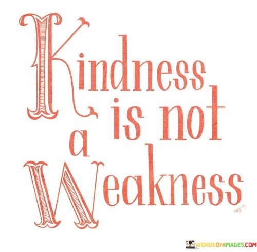 Kindness Is Not A Weakness Quotes