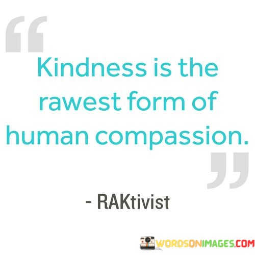 Kindness-Is-The-Rawest-Form-Of-Human-Compassion-Quotes.jpeg