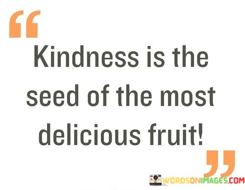 Kindness-Is-The-Seed-Of-The-Most-Delicious-Fruit-Quotes.jpeg