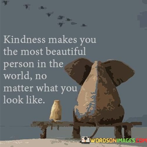 Kindness Makes You The Most Beautiful Peron In The World Quotes