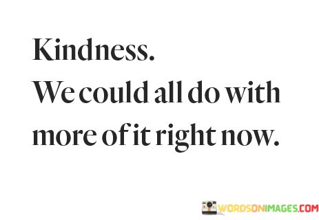 Kindness-We-Could-All-Do-With-More-Of-It-Right-Now-Quotes.jpeg