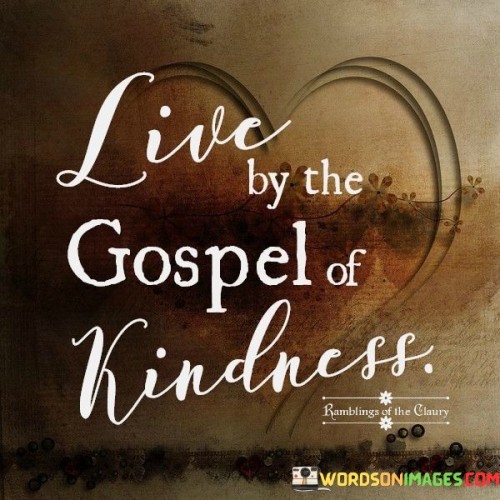 Live By The Gospel Of Kindness Quotes