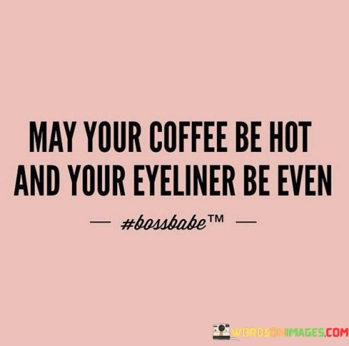 May-Your-Coffee-Be-Hot-And-Yuor-Eyeliner-Quotes.jpeg